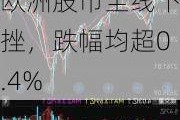 德国DAX30指数小幅下滑：英法股指亦走低欧洲股市全线下挫，跌幅均超0.4%