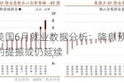 招商证券美国6月就业数据分析：降息预期重燃 对资产价格的提振或仍延续