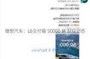 理想汽车：L6交付破 50000 辆 财经动态