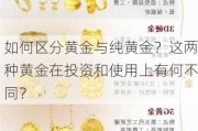 如何区分黄金与纯黄金？这两种黄金在投资和使用上有何不同？