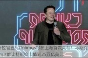 特斯拉官宣！Optimus将在上海首次亮相！马斯克：Optimus能让特斯拉市值到25万亿美元