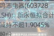 鸣志电器(603728.SH)：新永恒拟合计减持不超1.9045%股份