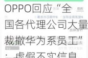 OPPO回应“全国各代理公司大量裁撤华为系员工”：虚假不实信息