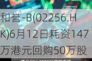 和誉-B(02256.HK)6月12日耗资147万港元回购50万股