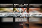 大摩：上调澳博目标价至2.25港元 上调EBITDA预测