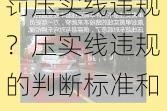 如何避免和处罚压实线违规？压实线违规的判断标准和处罚措施有哪些？