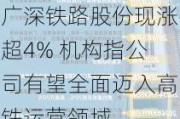 广深铁路股份现涨超4% 机构指公司有望全面迈入高铁运营领域