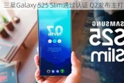 三星Galaxy S25 Slim通过认证 Q2发布主打纤薄