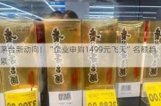 茅台新动向！“企业申购1499元飞天”名额趋紧