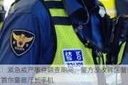 韩媒：紧急戒严事件调查期间，警方没收韩国警察厅长及首尔警察厅长手机