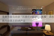 苹果与皇马洽谈“沉浸式Vision Pro直播” 试图拯救内容匮乏的VR产业