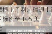 摩根士丹利：瑞银上调目标价至 105 美元