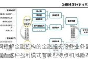 如何理解金融机构的金融投资服务业务盈利模式？这种盈利模式有哪些特点和风险？