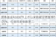 国泰基金A500ETF上市以来跑输业绩基准0.05%，位居同类倒数第二