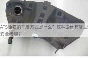 ATS油箱的开启方式是什么？这种设计有哪些安全考量？