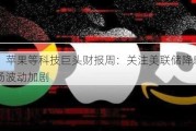 微软、苹果等科技巨头财报周：关注美联储降息信号，市场波动加剧