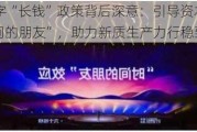 14字“长钱”政策背后深意：引导资本做“时间的朋友”，助力新质生产力行稳致远