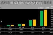 阿斯麦盘前涨1.8% 明年EUV光刻机交付量预计将增长超30%