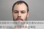 美国联邦大陪审团指控卖空者Andrew Left参与1600万美元股票操纵骗局