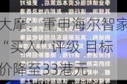 大摩：重申海尔智家“买入”评级 目标价降至33港元