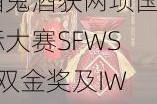 酒鬼酒获两项国际大赛SFWSC双金奖及IWSC金奖