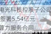 电光科技控股子公司 签署5.54亿元算力服务合同