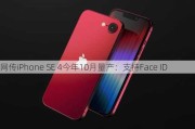 网传iPhone SE 4今年10月量产：支持Face ID