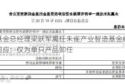 朱雀基金总经理梁跃军离任朱雀产业智造基金经理，公司回应：仅为单只产品卸任