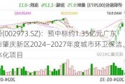 侨银股份(002***3.SZ)：预中标约1.35亿元广东省肇庆市肇庆新区2024—2027年度城市环卫保洁、绿化管养一体化项目