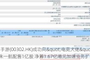 中手游(00302.HK)成功向"电竞大佬"朱一航配售1亿股 净筹1.67亿港元加速业务扩张