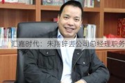 汇嘉时代：朱翔辞去公司总经理职务