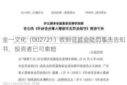 金一文化（002721）收到证监会处罚事先告知书，投资者已可索赔