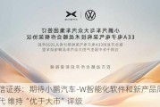 国信证券：期待小鹏汽车-W智能化软件和新产品周期选代 维持“优于大市”评级