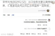 亚世光电(002952.SZ)：出口业务主要以美元结算，汇率波动会对公司汇兑损益有一定影响