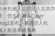 小米机器人公司迁入北京亦庄：仿生机器人CyberDog2发布，推进仿人机器人制造系统落地