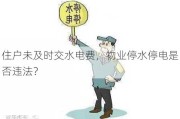 住户未及时交水电费，物业停水停电是否违法？