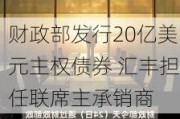 财政部发行20亿美元主权债券 汇丰担任联席主承销商