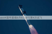 SpaceX宣布星舰6月6日进行第4次试飞