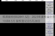 视源股份(002841.SZ)：2023年度权益分派10派8.5元 股权登记日5月28日