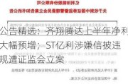 公告精选：齐翔腾达上半年净利大幅预增；ST亿利涉嫌信披违规遭证监会立案