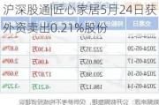 沪深股通|匠心家居5月24日获外资卖出0.21%股份