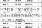 光伏设备：2024Q1末光伏设备行业合同负债约200亿元 同比增长约60%