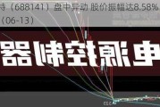 杰华特（688141）盘中异动 股价振幅达8.58%  上涨7.21%（06-13）