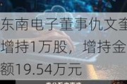 东南电子董事仇文奎增持1万股，增持金额19.54万元