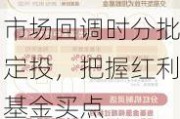 市场回调时分批定投，把握红利基金买点