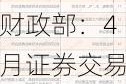 财政部：4月证券交易印花税339亿元，同比下降52.7%