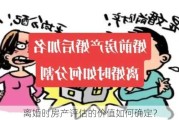 离婚时房产评估的价值如何确定？