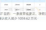 *ST 目药：一季度营收更正，净额法确认收入减少 1059.62 万元