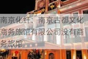 南京化纤：南京古都文化商务旅馆有限公司没有商务旅馆