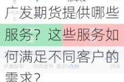 广发期货提供哪些服务？这些服务如何满足不同客户的需求？